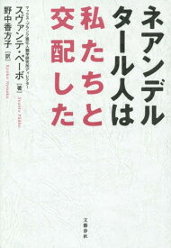 ネアンデルタール人は私たちと交配した / 原タイトル:NEANDERTHAL MAN[本/雑誌] / スヴァンテ・ペーボ/著 野中香方子/訳