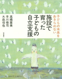 施設で育った子どもの自立支援 子どもの未来をあきらめない[本/雑誌] / 高橋亜美/著 早川悟司/著 大森信也/著