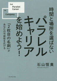 時間と場所を選ばないパラレルキャリアを始めよう! 「2枚目の名刺」があなたの可能性を広げる[本/雑誌] / 石山恒貴/著