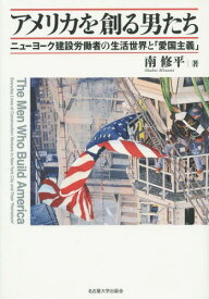 アメリカを創る男たち ニューヨーク建設労働者の生活世界と「愛国主義」[本/雑誌] / 南修平/著