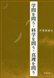 学問を問う・科学を問う・真理を問う[本/雑誌] / 芹澤数雄/著