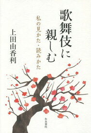 歌舞伎に親しむ 私の見かた・読みかた[本/雑誌] / 上田由香利/著