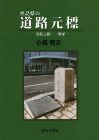 福島県の道路元標 里程元標・一里塚[本/雑誌] / 小泉明正/著