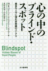 心の中のブラインド・スポット 善良な人々に潜む非意識のバイアス / 原タイトル:BLINDSPOT[本/雑誌] / M.R.バナージ/著 A.G.グリーンワルド/著 北村英哉/訳 小林知博/訳