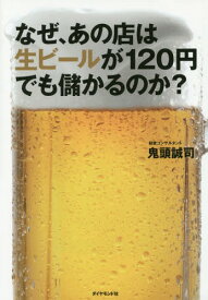 なぜ、あの店は生ビールが120円でも儲かるのか?[本/雑誌] / 鬼頭誠司/著