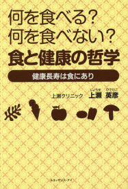 何を食べる?何を食べない?食と健康の哲学 健康長寿は食にあり[本/雑誌] / 上瀬英彦/著