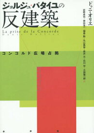 ジョルジュ・バタイユの反建築 コンコルド広場占拠 / 原タイトル:LA PRISE DE LA CONCORDE[本/雑誌] / ドゥニ・オリエ/著 岩野卓司/訳 神田浩一/訳 福島勲/訳 丸山真幸/訳 長井文/訳 石川学/訳 大西雅一郎/訳