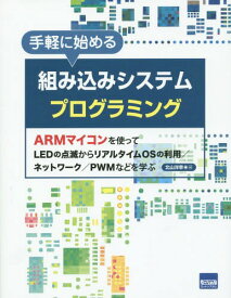 手軽に始める組み込みシステムプログラミング ARMマイコンを使ってLEDの点滅からリアルタイムOSの利用/ネットワーク/PWMなどを学ぶ[本/雑誌] / 北山洋幸/著