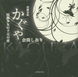 かぐや 川柳少女の十五の夜 川柳句集[本/雑誌] / 倉間しおり/著