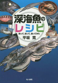 深海魚のレシピ 釣って、拾って、食ってみた[本/雑誌] / 平坂寛/著