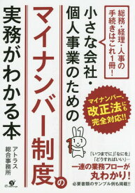 小さな会社・個人事業のためのマイナンバー制度の実務がわかる本 総務・経理・人事の手続きはこれ1冊![本/雑誌] / アトラス総合事務所/著