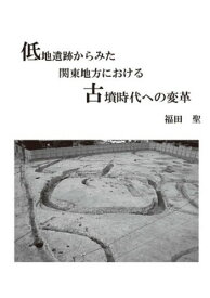 低地遺跡からみた関東地方における古墳時代[本/雑誌] / 福田聖/著