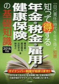 知って得する年金・税金・雇用・健康保険の基礎知識 「自己責任」時代を生き抜く知恵 2016年版[本/雑誌] / 榎本恵一/著 渡辺峰男/著 吉田幸司/著 林充之/著