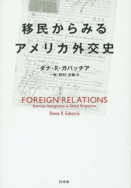 移民からみるアメリカ外交史 / 原タイトル:FOREIGN RELATIONS[本/雑誌] / ダナ・R・ガバッチア/著 一政(野村)史織/訳