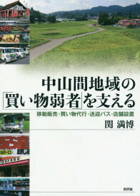 中山間地域の「買い物弱者」を支える 移動販売・買い物代行・送迎バス・店舗設置[本/雑誌] / 関満博/著