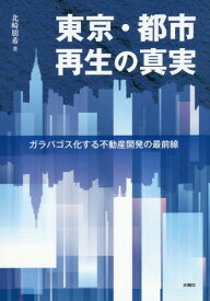 東京・都市再生の真実 ガラパゴス化する不動産開発の最前線[本/雑誌] / 北崎朋希/著