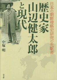 歴史家山辺健太郎と現代 日本の朝鮮侵略史研究の先駆者[本/雑誌] / 中塚明/編著