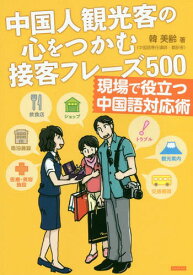 中国人観光客の心をつかむ接客フレーズ500 現場で役立つ中国語対応術[本/雑誌] / 韓美齢/著