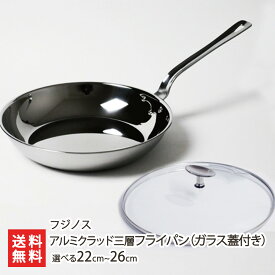 アルミクラッド三層フライパン（ガラス蓋付き） 選べる 22cm 〜 26cm フジノス ステンレス 3層構造 煮込み 蒸し焼き 調理 キッチン 新潟県 生産者直送 お取り寄せ ギフト プレゼント 贈り物 代金引換決済不可 送料無料 お歳暮