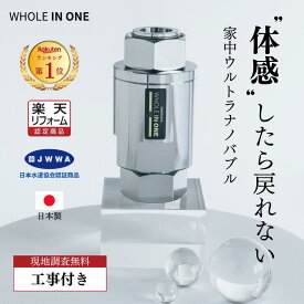 ファインバブル 家中ウルトラナノバブル 発生装置 【工事付き】 体感したら戻れない WHOLEINONE マイクロバブル マイクロナノバブル ウルトラファインバブル キッチン 洗面所 トイレ 毎日快適 水回りのどんな場所でも 水のリフォーム