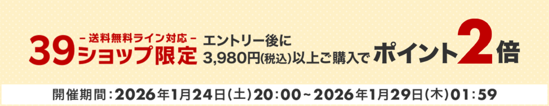 39ショップ（送料無料ライン対応）限定　エントリー＆3,980円（税込）以上購入でポイント2倍