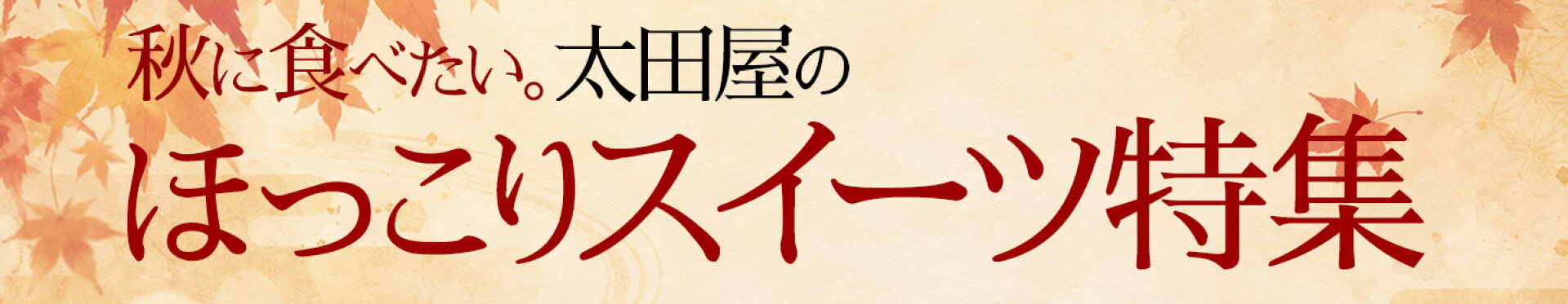 秋に食べたい。御菓子処 太田屋のほっこりスイーツ特集2026/AUTUMN GIFT/秋ギフト