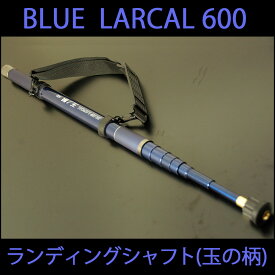 [P10倍] 小継 玉の柄 BLUE LARCAL600 (190138-600)｜オカッパリ ランディング ポール ロング シャフト 柄 ギャフ 磯玉 チヌ グレ シーバス スズキ イカ エギング 磯 波止 海 釣り