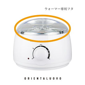ワックスウォーマー用ふた ウォーマー専用蓋 ワックス脱毛 WAX脱毛 ORIENTALUOVO
