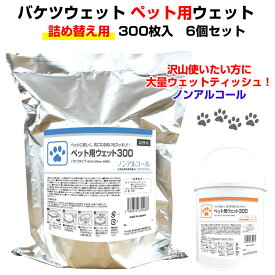 大容量ペット用ウェットティッシュ *ペット用ウェット300 バケツタイプ 詰替用300枚入 6個セット(1c/s)* ペット用ウェットティッシュまとめ買い　ノンアルコール　犬用ティッシュ　猫用ティッシュ　業務用　ペット用品