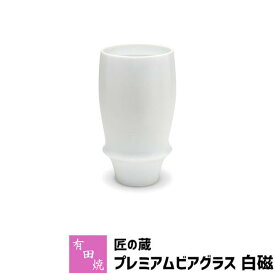 【クーポン配布中】【取寄品】 有田焼 匠の蔵 プレミアムビアグラス 白磁ビアカップ ビールカップ ビールグラス コップ 持ちやすい 飲みやすい マイルドな泡立ち 泡持ちがいい 酒器 おしゃれ 高級感 電子レンジ対応 食洗機対応 ギフト お祝い プレゼント 日本製