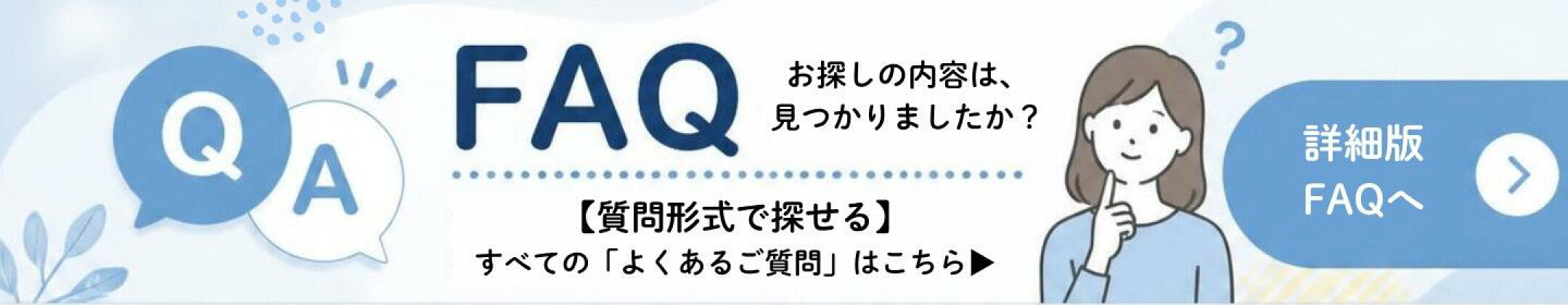 ↑ご質問内容から探すなら、こちらから！詳細版「よくあるご質問」