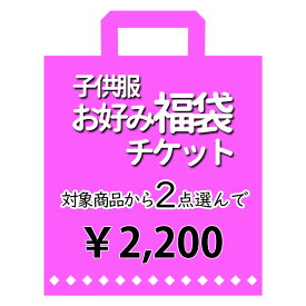 ☆お好み福袋2点2200円☆チケット 子供服 対象品どれでも2点 ベビー キッズ ジュニア 男の子 女の子 Tシャツ トレーナー パンツ ズボン ワンピース 洋服 子供服 雑貨 保育園 幼稚園 小学生 福袋 ピカデリーサーカス fukuticket-2200