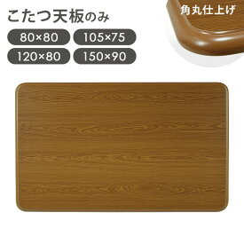 【20%OFFクーポンあり★9日20時〜先着5名】木目調 こたつ天板単品 幅80/105/120/150cm（こたつ天板 正方形 長方形 こたつ天板のみ 天板単品 交換用 取替え天板 シンプル 角丸 こたつテーブル天板 コタツ天板 UV塗装 こたつ台 こたつ 取り替え 家具調 天板）