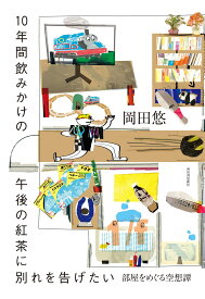 10年間飲みかけの午後の紅茶に別れを告げたい ; 部屋をめぐる空想譚