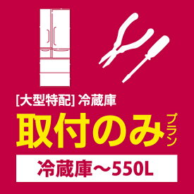 [大型特配]安心取付（冷蔵庫〜550L）