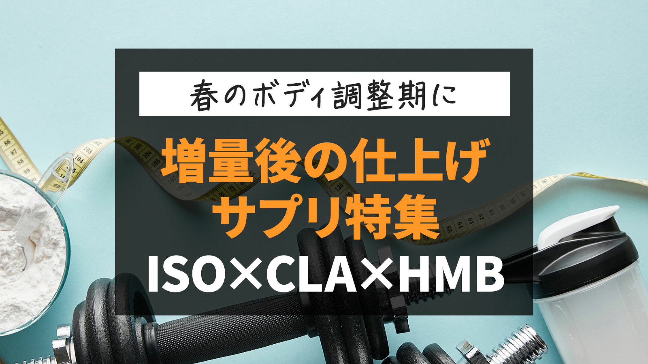 春のボディ調整期｜増量後の仕上げサプリ特集（ホエイISO×CLA×HMB）