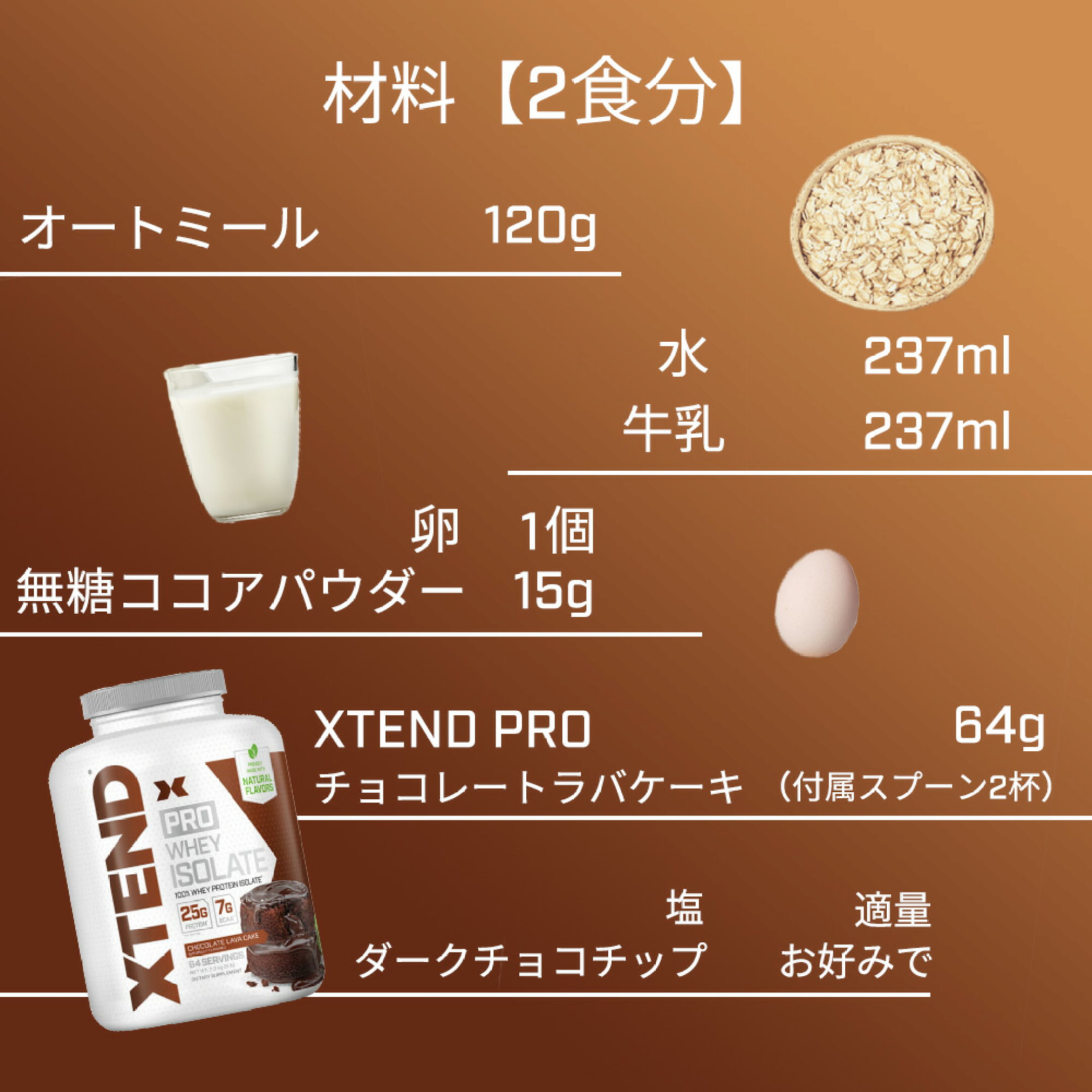 材料：オートミール 120g、水 237ml、牛乳 237ml、卵 1個、無糖ココアパウダー 15g、XTEND PRO チョコレートラバケーキ 64g（付属スプーン2杯）、塩 適量、ダークチョコチップ お好みで