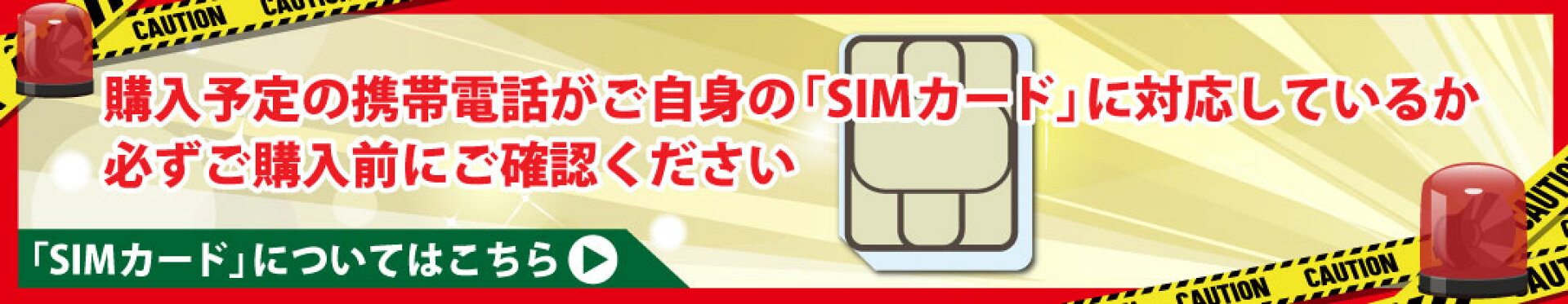 購入予定の携帯電話がご自身のSIMカードに対応しているか必ずご購入前にご確認ください
