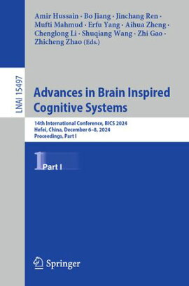 Advances in Brain Inspired Cognitive Systems 14th International Conference, BICS 2024, Hefei, China, December 6?8, 2024, Proceedings, Part I