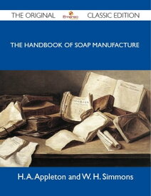 The Handbook of Soap Manufacture - The Original Classic Edition【電子書籍】[ Simmons H ]
