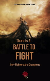 There Is A Battle To Fight Only Fighters Are Champions【電子書籍】[ Oyedotun Oyejide ]