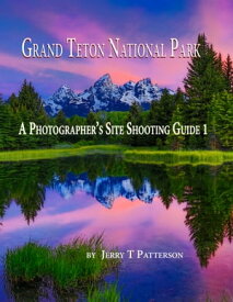 Grand Teton National Park: A Photographer's Site Shooting Guide 1【電子書籍】[ Jerry Patterson ]