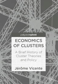 Economics of Clusters A Brief History of Cluster Theories and Policy【電子書籍】[ J?r?me Vicente ]