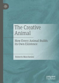 The Creative Animal How Every Animal Builds its Own Existence【電子書籍】[ Roberto Marchesini ]