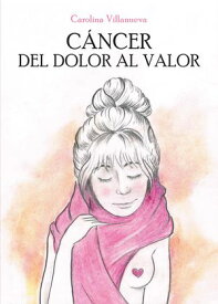 C?ncer. Del Dolor al Valor【電子書籍】[ Claudia Carolina Villanueva ]