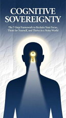 Cognitive Sovereignty The 7-Step Framework to Reclaim Your Focus, Think for Yourself, and Thrive in a Noisy World