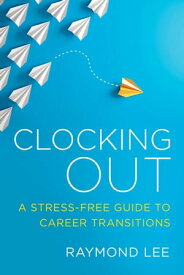 Clocking Out A Stress-Free Guide to Career Transitions【電子書籍】[ Raymond Lee ]