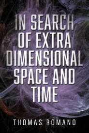 In Search Of Extra Dimensional Space And Time【電子書籍】[ Thomas Romano ]