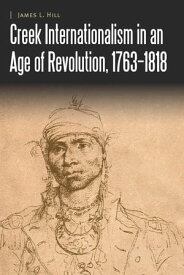 Creek Internationalism in an Age of Revolution, 1763?1818【電子書籍】[ James L. Hill ]