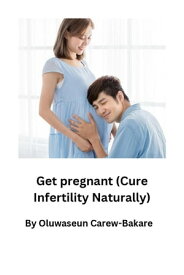 Get Pregnant Cure Infertility Naturally【電子書籍】[ Oluwaseun Bakare ]